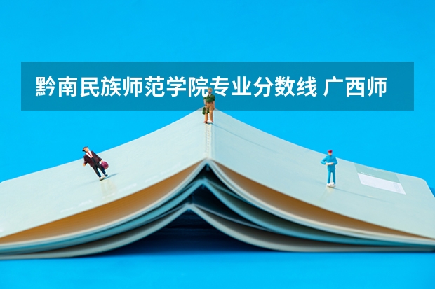 黔南民族师范学院专业分数线 广西师范院校有哪几所