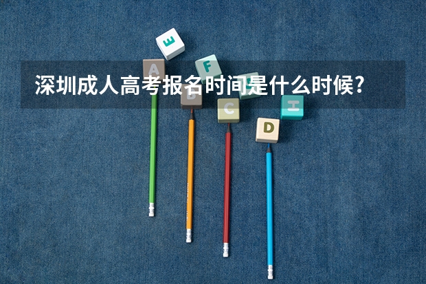 深圳成人高考报名时间是什么时候?