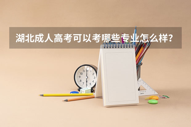 湖北成人高考可以考哪些专业怎么样？怎么选专业比较好