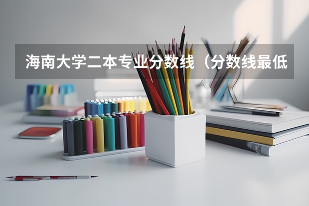 海南大学二本专业分数线（分数线最低的二本公办大学）