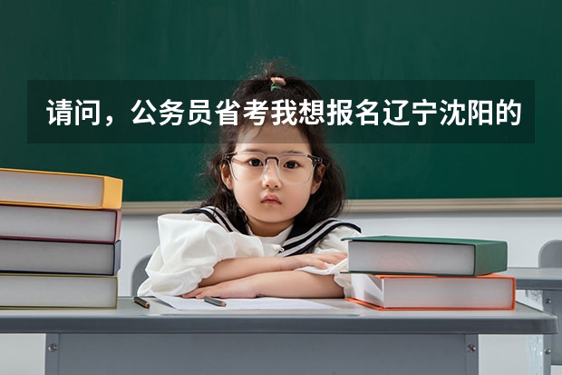 请问，公务员省考我想报名辽宁沈阳的，我是法学本科省，可以报考哪些岗位，需要去哪里具体查询呢？