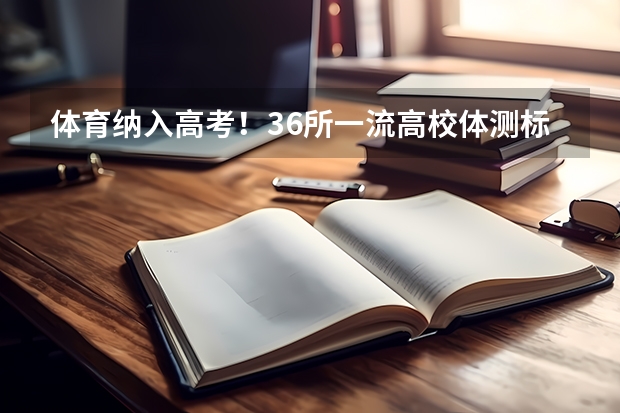 体育纳入高考!36所一流高校体测标准出炉!(山东大学强基计划历史系通过率)
