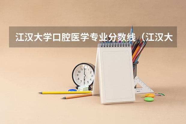 江汉大学口腔医学专业分数线（江汉大学的湖北省艺术类录取分数线。）