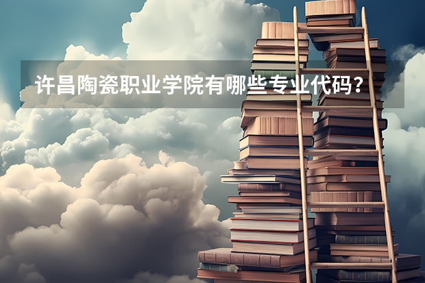 许昌陶瓷职业学院有哪些专业代码？