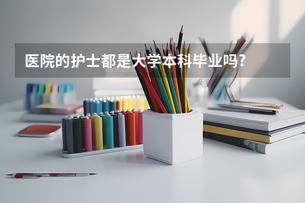 医院的护士都是大学本科毕业吗?