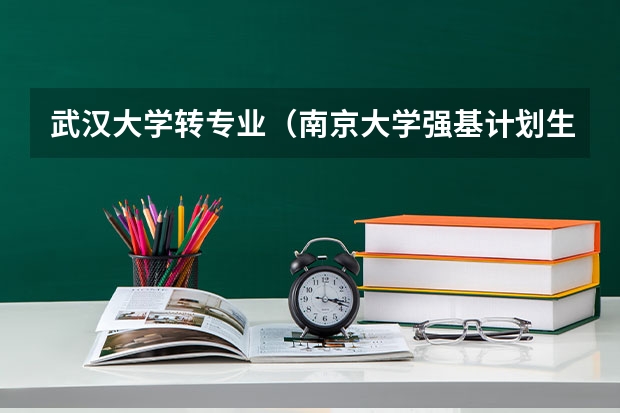 武汉大学转专业（南京大学强基计划生可不可以读第二专业？）