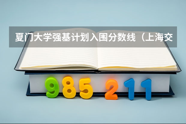 夏门大学强基计划入围分数线（上海交大强基计划2023入围分数线？）