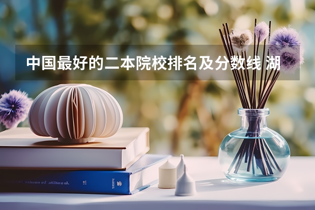 中国最好的二本院校排名及分数线 湖南文科二本大学排名及分数线