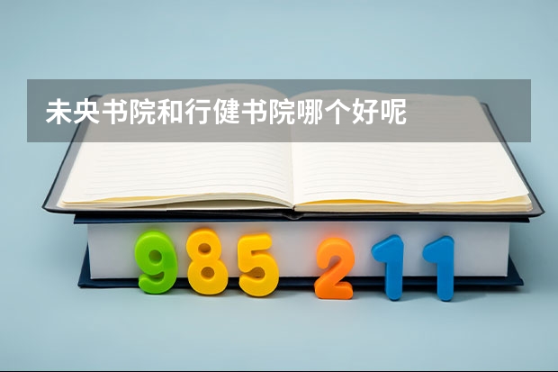 未央书院和行健书院哪个好呢