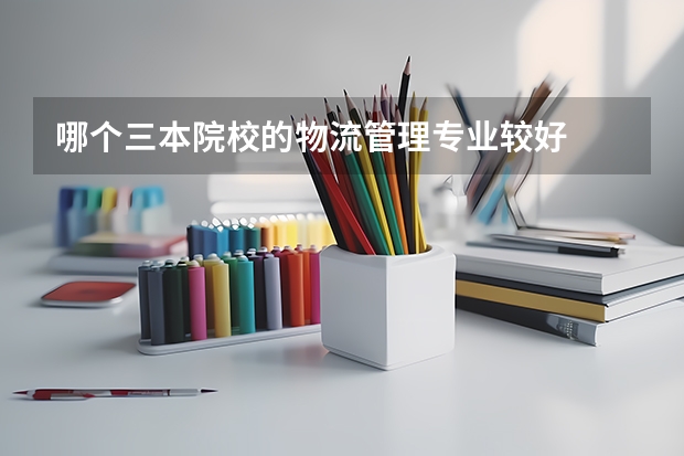 哪个三本院校的物流管理专业较好