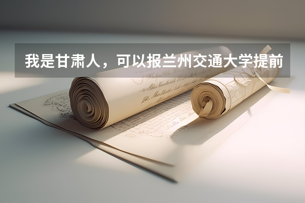 我是甘肃人，可以报兰州交通大学提前批吗？