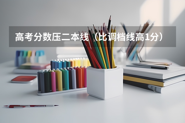 高考分数压二本线（比调档线高1分）应该怎么办？尽量推荐几个学校