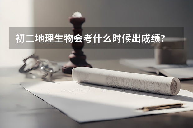 初二地理生物会考什么时候出成绩？