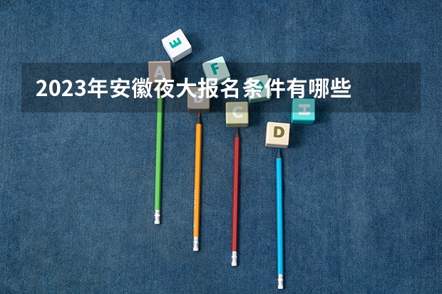 2023年安徽夜大报名条件有哪些 有什么要求?