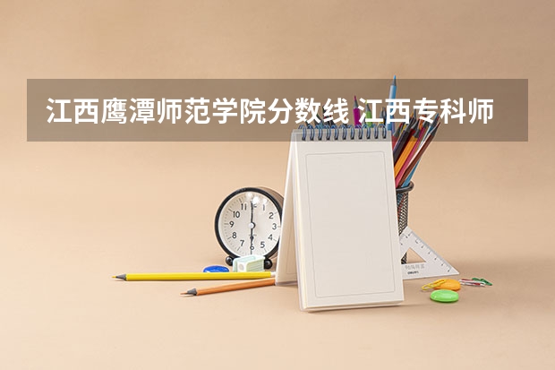 江西鹰潭师范学院分数线 江西专科师范类学校排名及分数线
