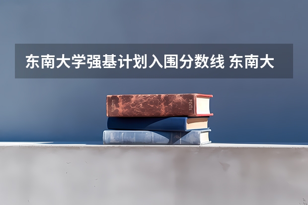 东南大学强基计划入围分数线 东南大学强基计划入围分数线