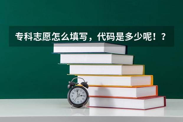 专科志愿怎么填写，代码是多少呢！？