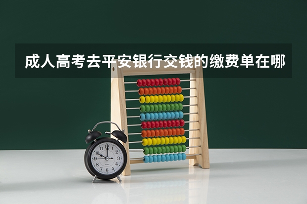 成人高考去平安银行交钱的缴费单在哪里打印