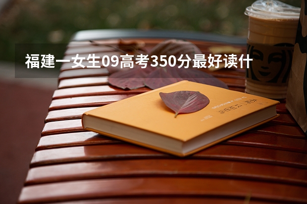 福建一女生09高考350分最好读什么专业
