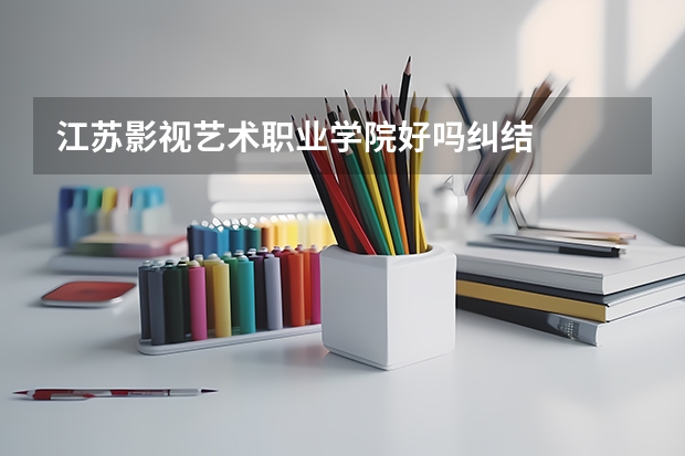 江苏影视艺术职业学院好吗纠结