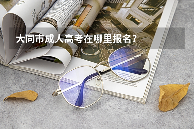 大同市成人高考在哪里报名？