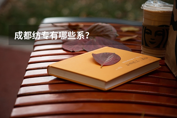 成都纺专有哪些系?