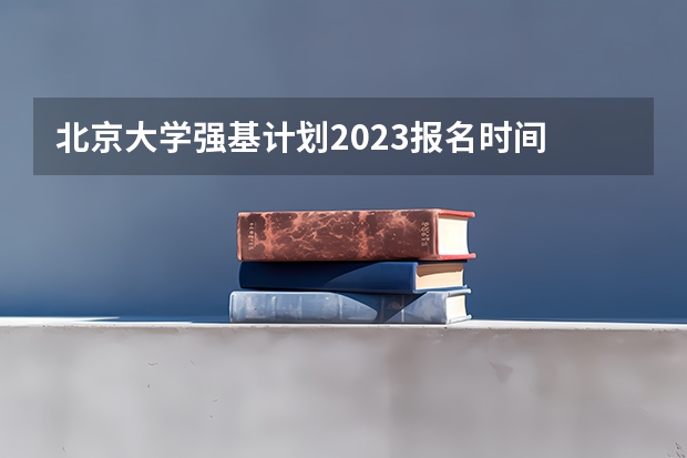 北京大学强基计划2023报名时间 上清华北大的21种途径
