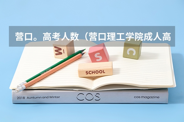 营口。高考人数（营口理工学院成人高考在哪报名？）
