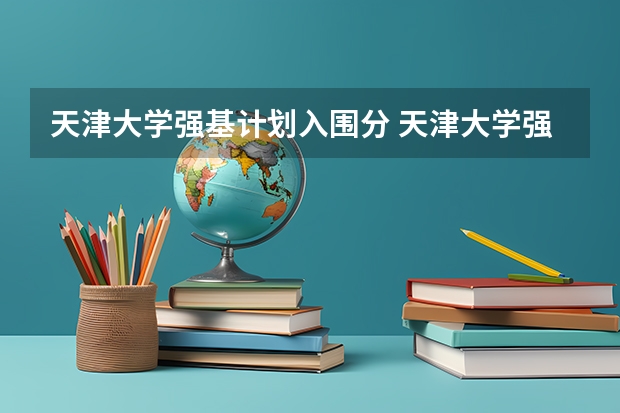 天津大学强基计划入围分 天津大学强基计划录取名单公布时间