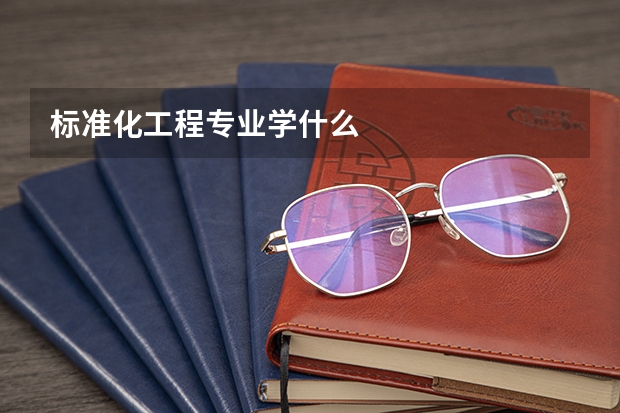标准化工程专业学什么