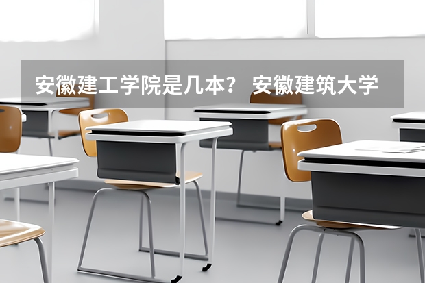 安徽建工学院是几本？ 安徽建筑大学分数线