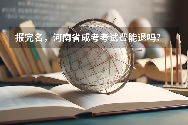 报完名，河南省成考考试费能退吗？