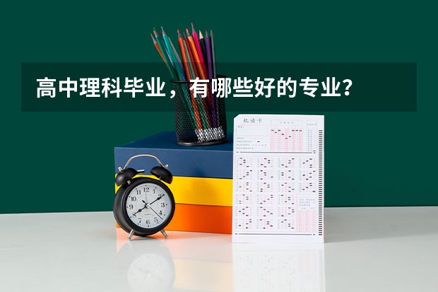 高中理科毕业，有哪些好的专业？