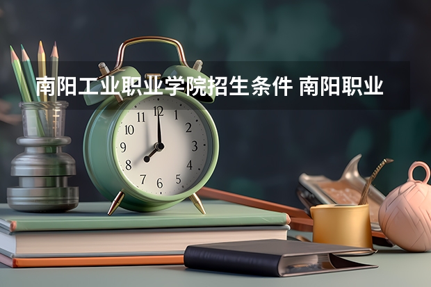 南阳工业职业学院招生条件 南阳职业技术学院分数线