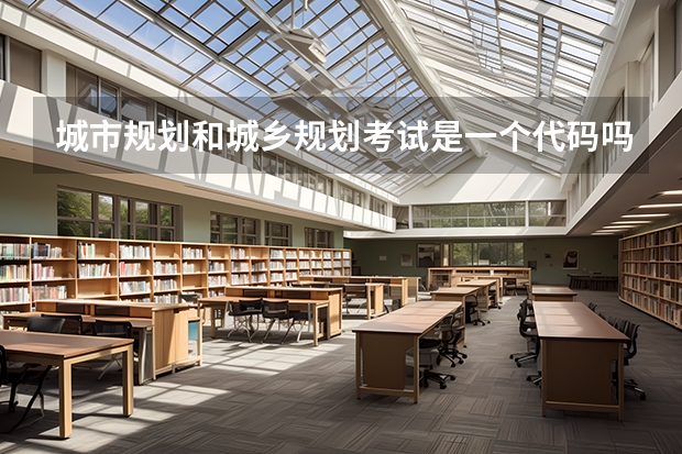 城市规划和城乡规划考试是一个代码吗