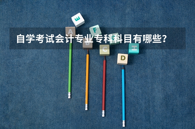 自学考试会计专业专科科目有哪些？
