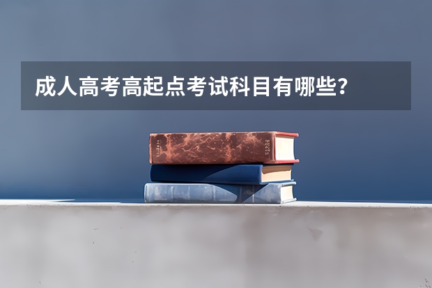 成人高考高起点考试科目有哪些?