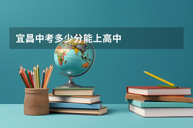 宜昌中考多少分能上高中