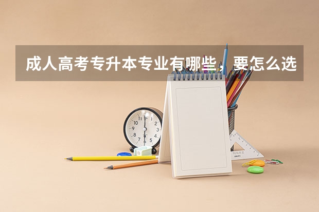 成人高考专升本专业有哪些，要怎么选？