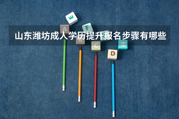 山东潍坊成人学历提升报名步骤有哪些？