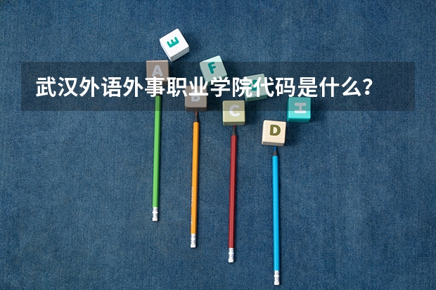 武汉外语外事职业学院代码是什么？