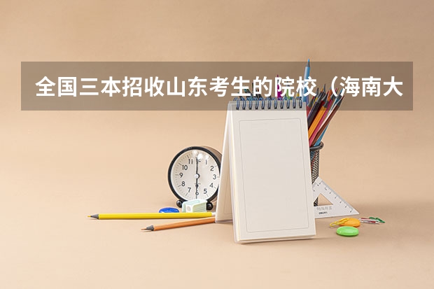 全国三本招收山东考生的院校（海南大学. 北方民族大学.  湖北师范学院. 四川师范大学. 山东大学威海艺术学院.这些院校的舞蹈类有三本么?）