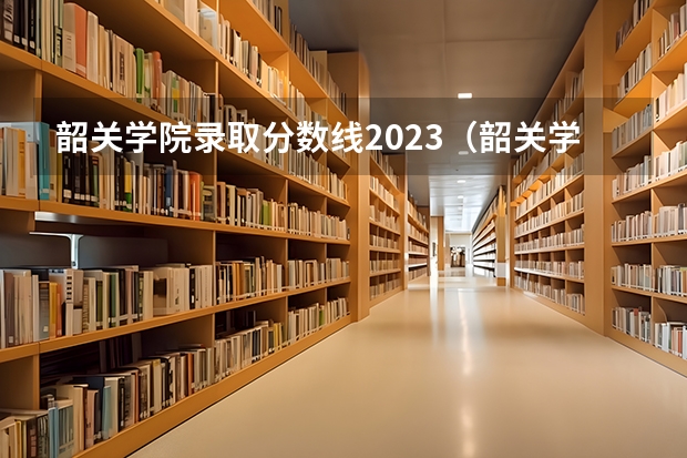 韶关学院录取分数线2023（韶关学院录取分数线高不）