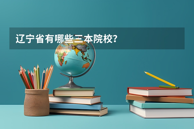 辽宁省有哪些三本院校？