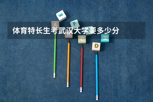 体育特长生考武汉大学要多少分