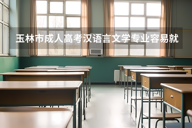 玉林市成人高考汉语言文学专业容易就业吗？