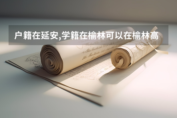 户籍在延安,学籍在榆林可以在榆林高考吗