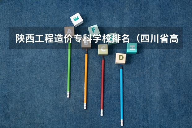 陕西工程造价专科学校排名（四川省高职院校实力排名情况怎样？）