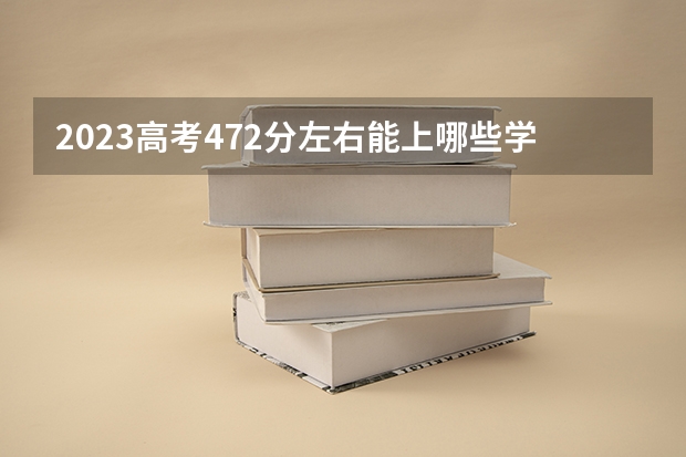 2023高考472分左右能上哪些学校