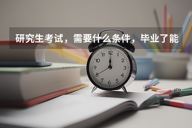 研究生考试，需要什么条件，毕业了能考吗？